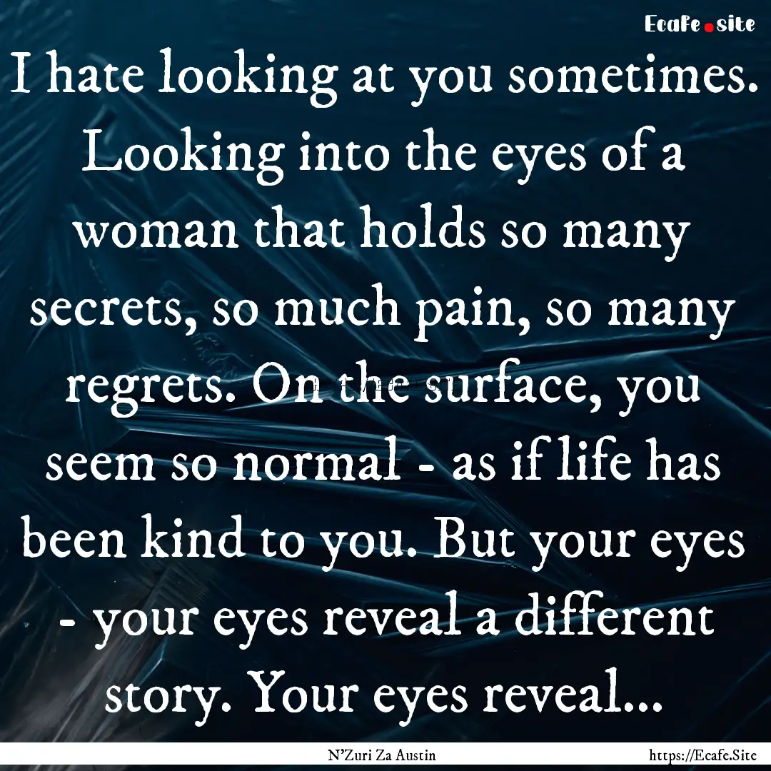 I hate looking at you sometimes. Looking.... : Quote by N'Zuri Za Austin