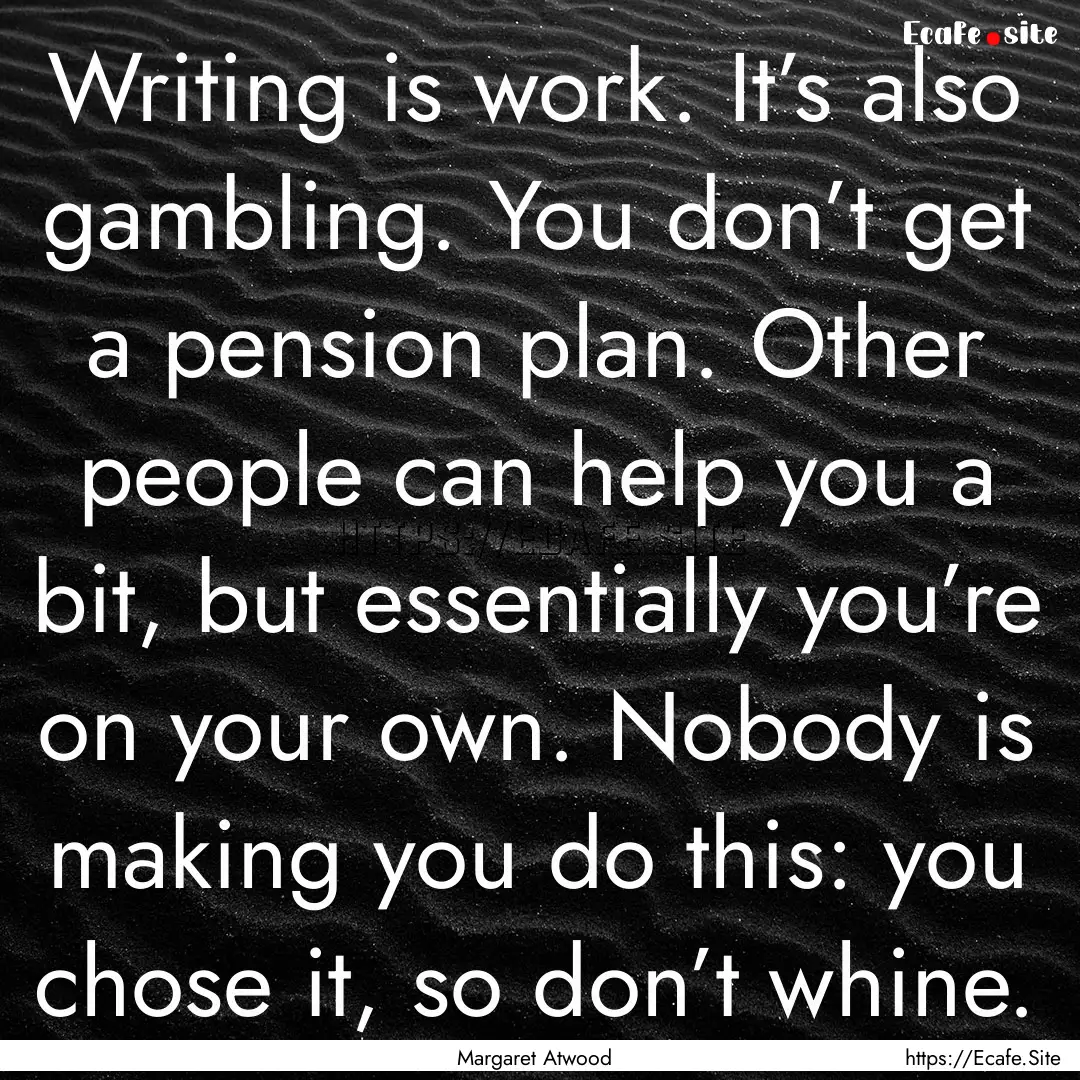 Writing is work. It’s also gambling. You.... : Quote by Margaret Atwood