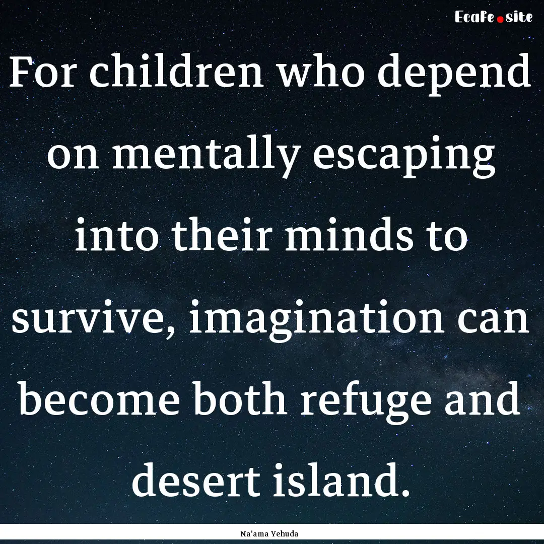 For children who depend on mentally escaping.... : Quote by Na'ama Yehuda