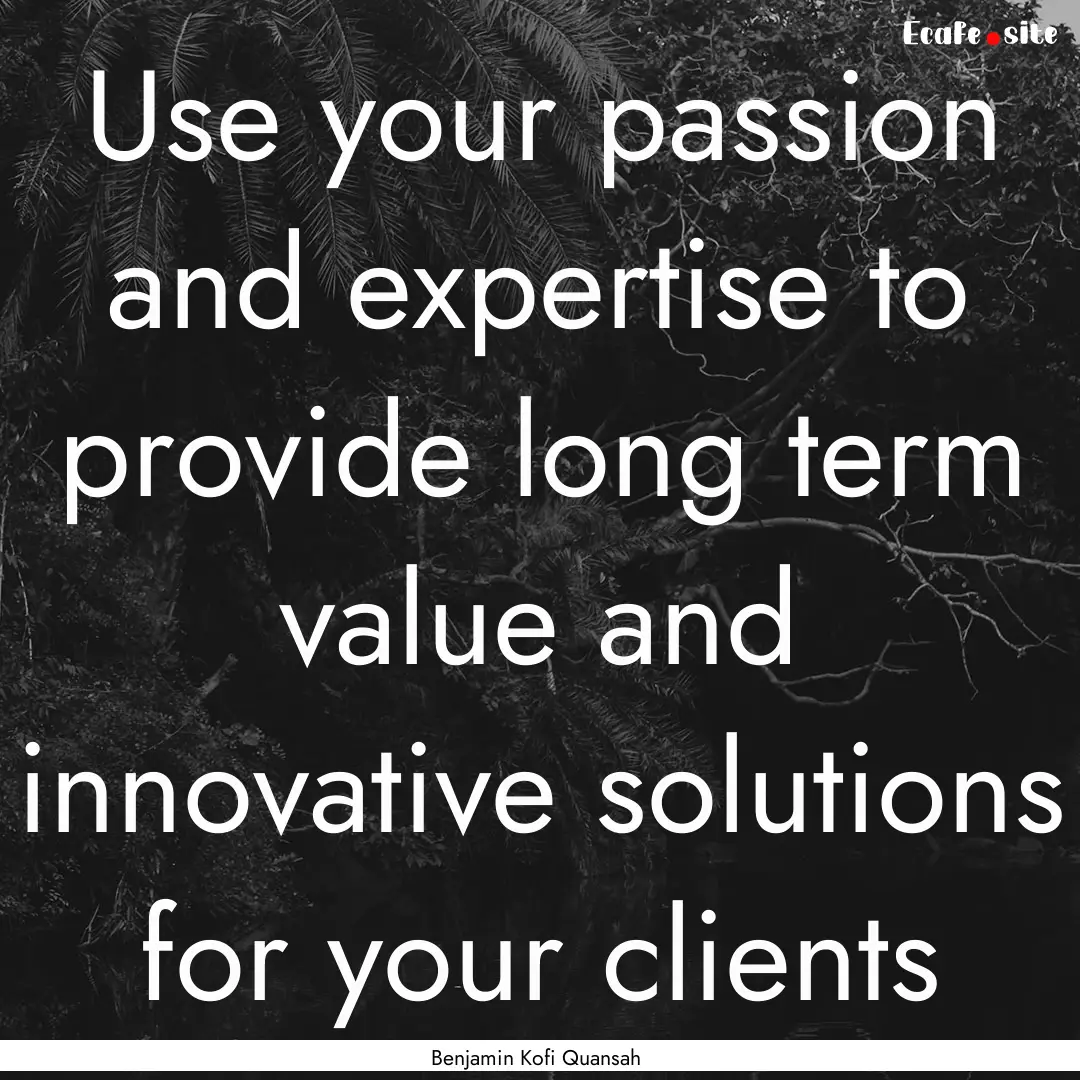 Use your passion and expertise to provide.... : Quote by Benjamin Kofi Quansah