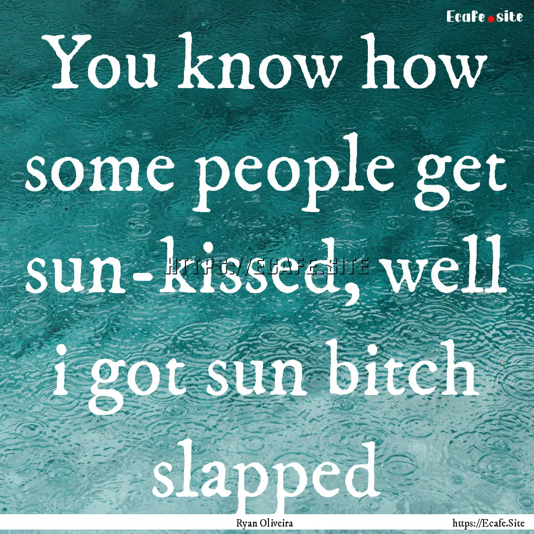 You know how some people get sun-kissed,.... : Quote by Ryan Oliveira