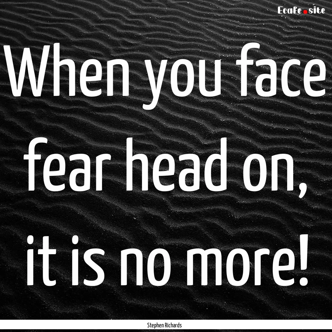 When you face fear head on, it is no more!.... : Quote by Stephen Richards