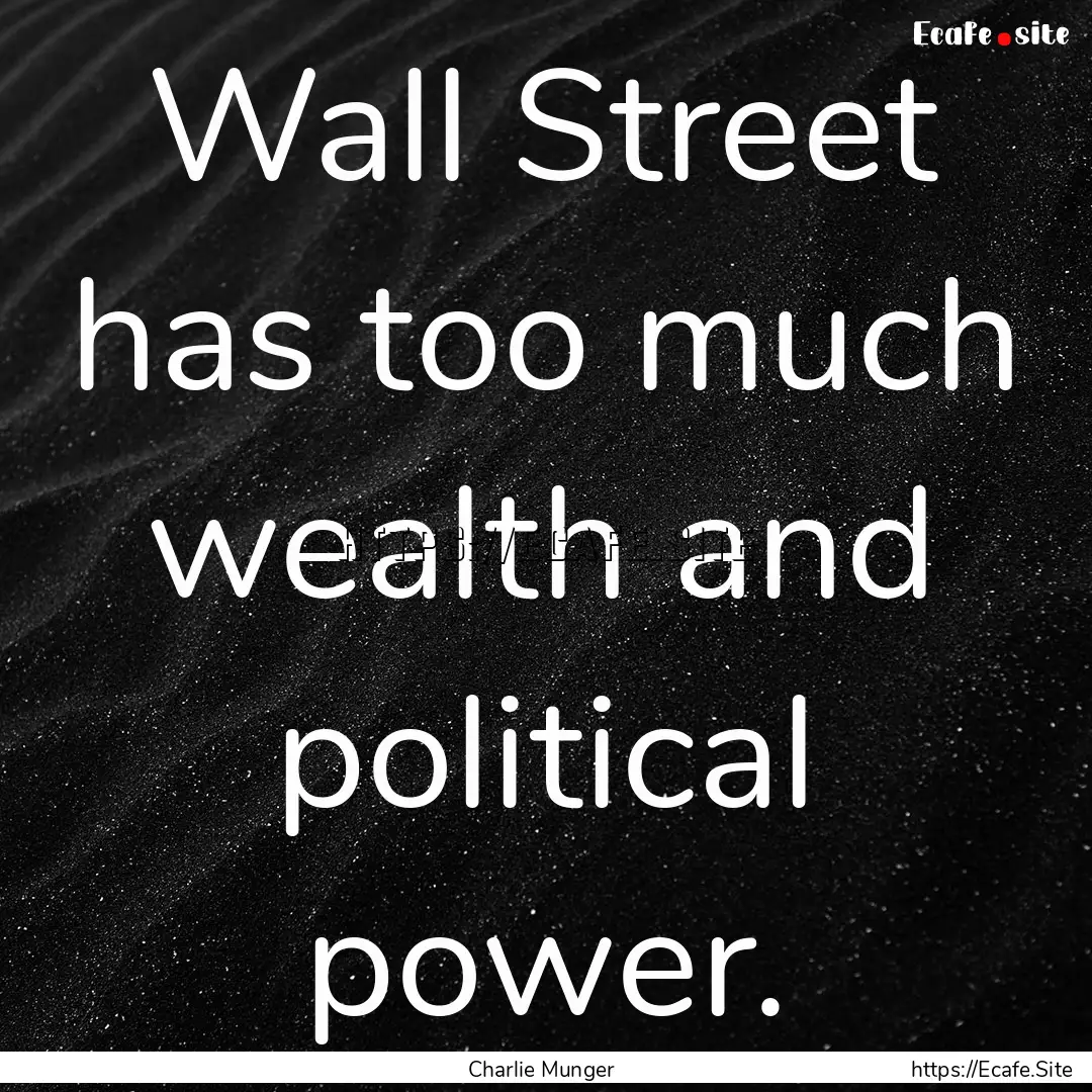 Wall Street has too much wealth and political.... : Quote by Charlie Munger