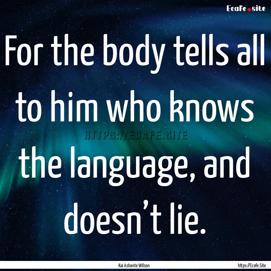 For the body tells all to him who knows the.... : Quote by Kai Ashante Wilson