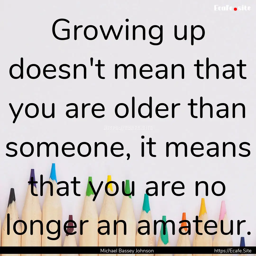 Growing up doesn't mean that you are older.... : Quote by Michael Bassey Johnson