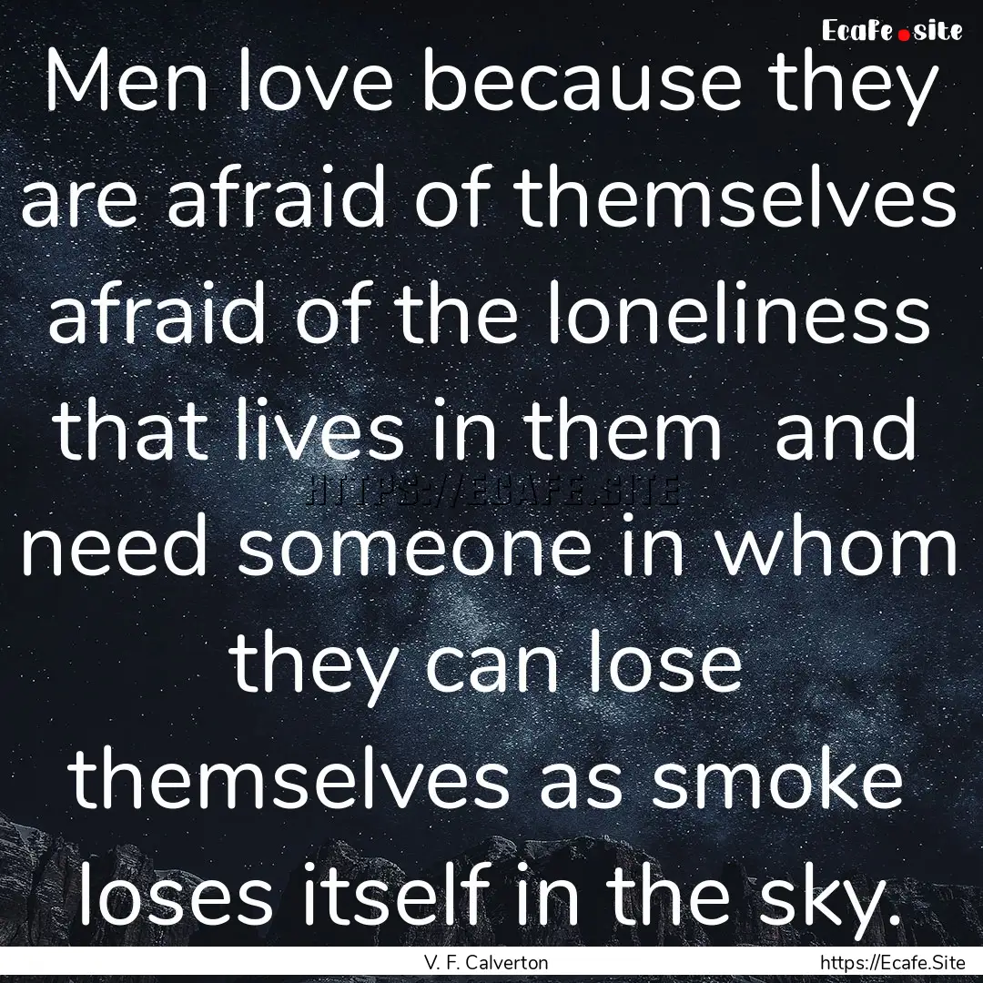 Men love because they are afraid of themselves.... : Quote by V. F. Calverton