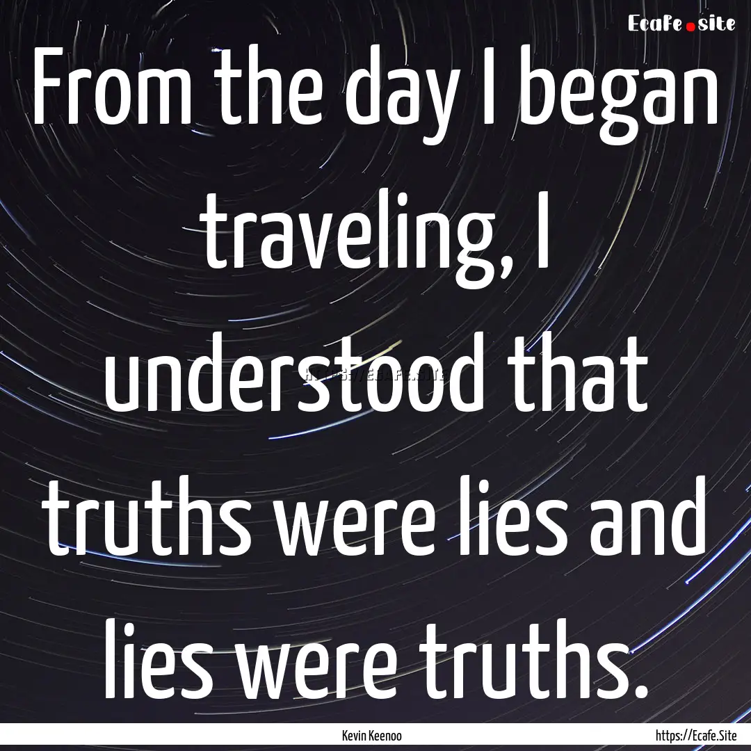 From the day I began traveling, I understood.... : Quote by Kevin Keenoo