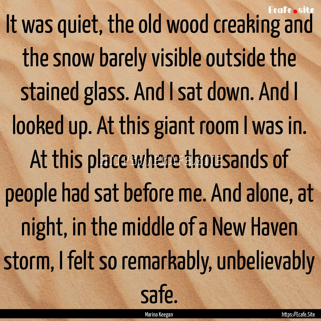 It was quiet, the old wood creaking and the.... : Quote by Marina Keegan