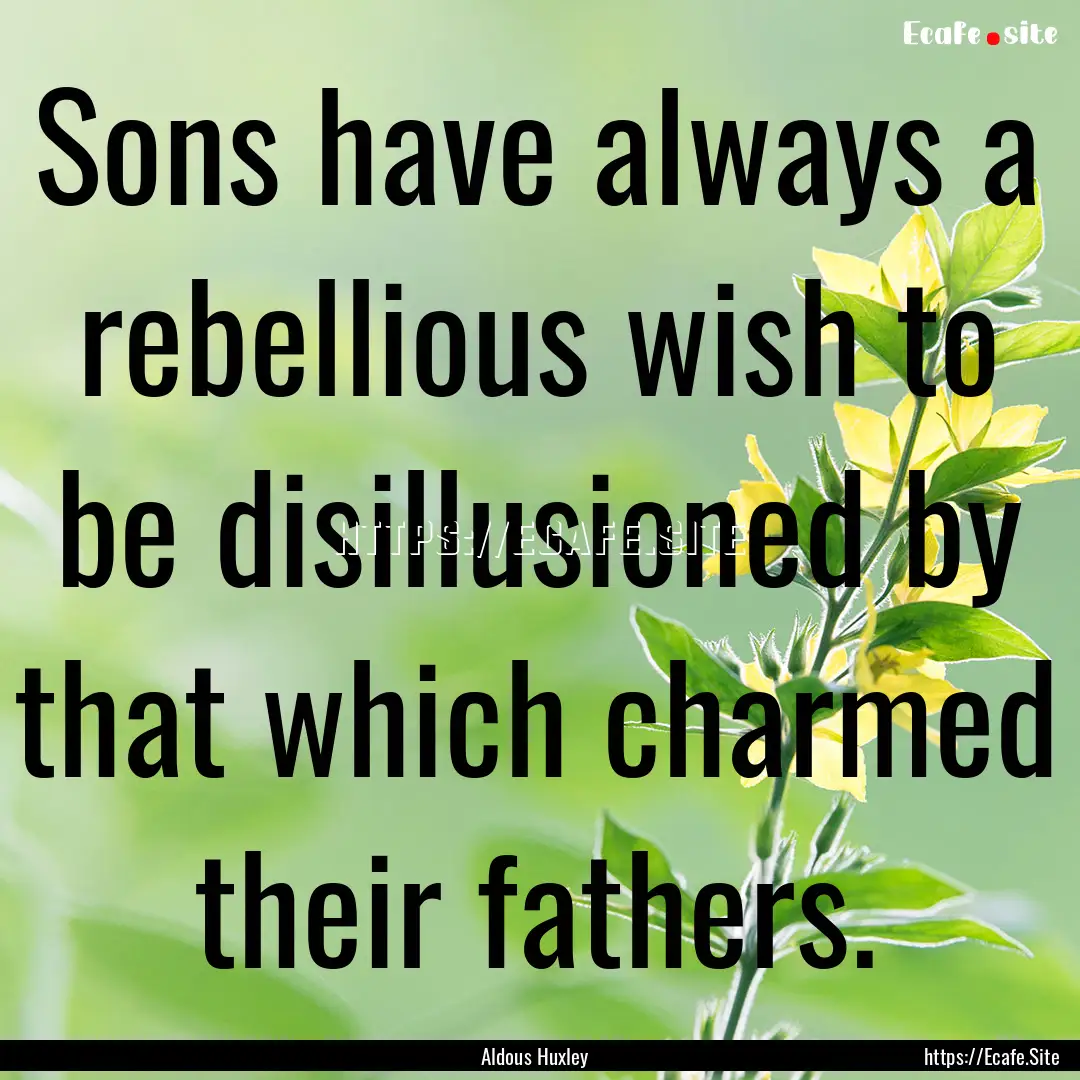 Sons have always a rebellious wish to be.... : Quote by Aldous Huxley