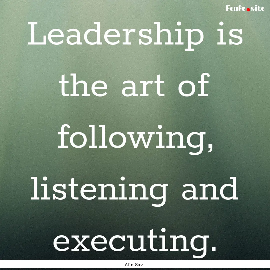 Leadership is the art of following, listening.... : Quote by Alin Sav