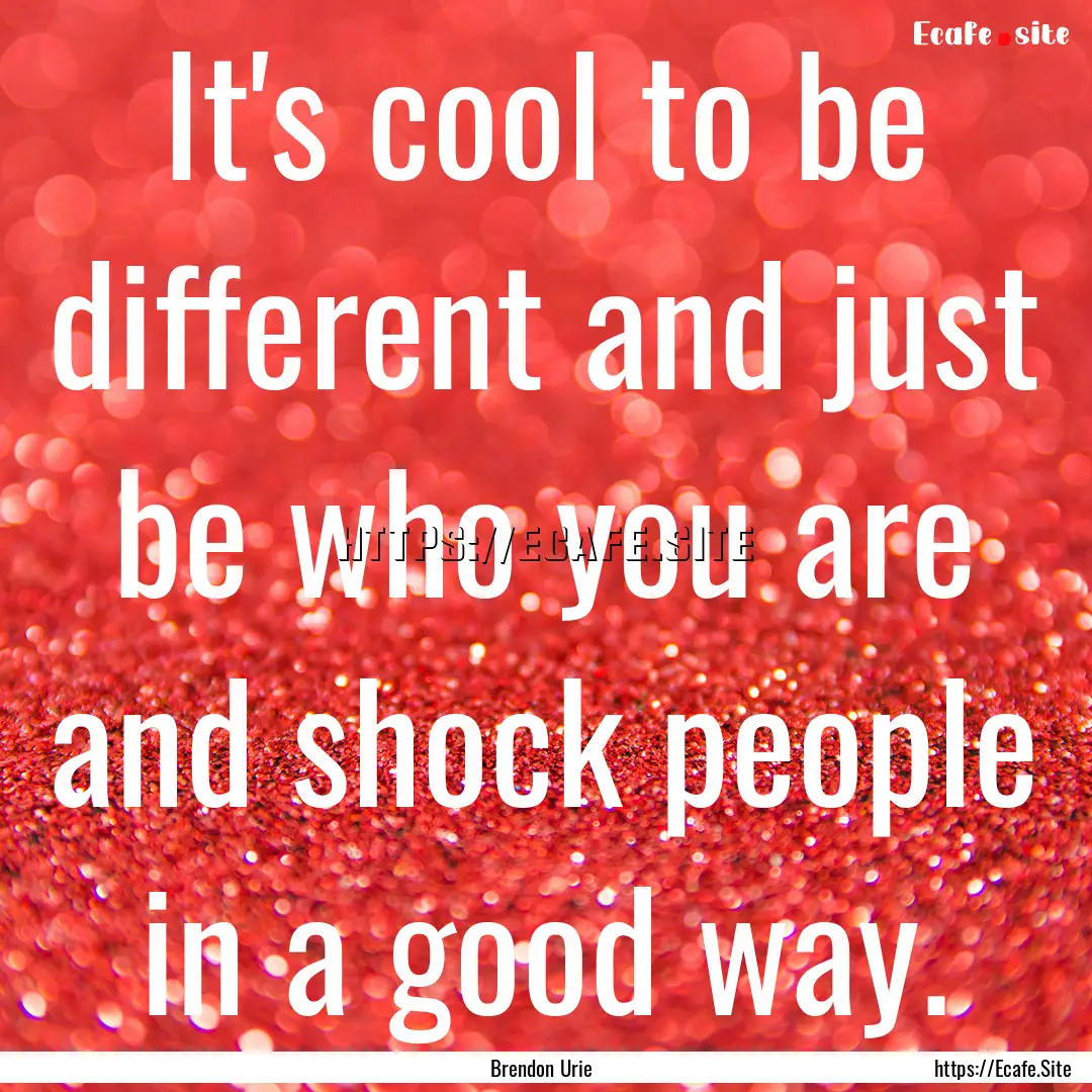 It's cool to be different and just be who.... : Quote by Brendon Urie