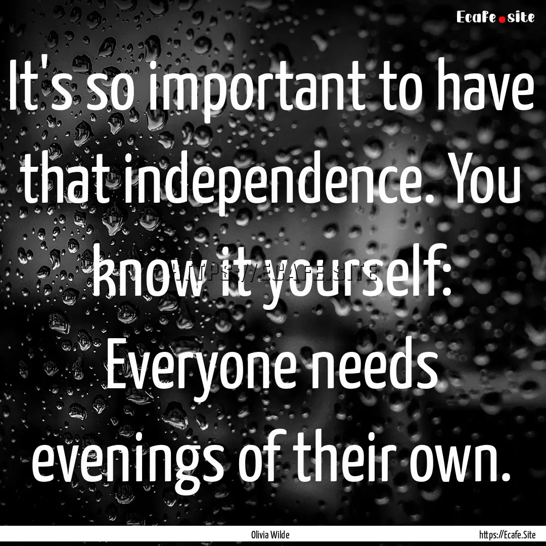 It's so important to have that independence..... : Quote by Olivia Wilde