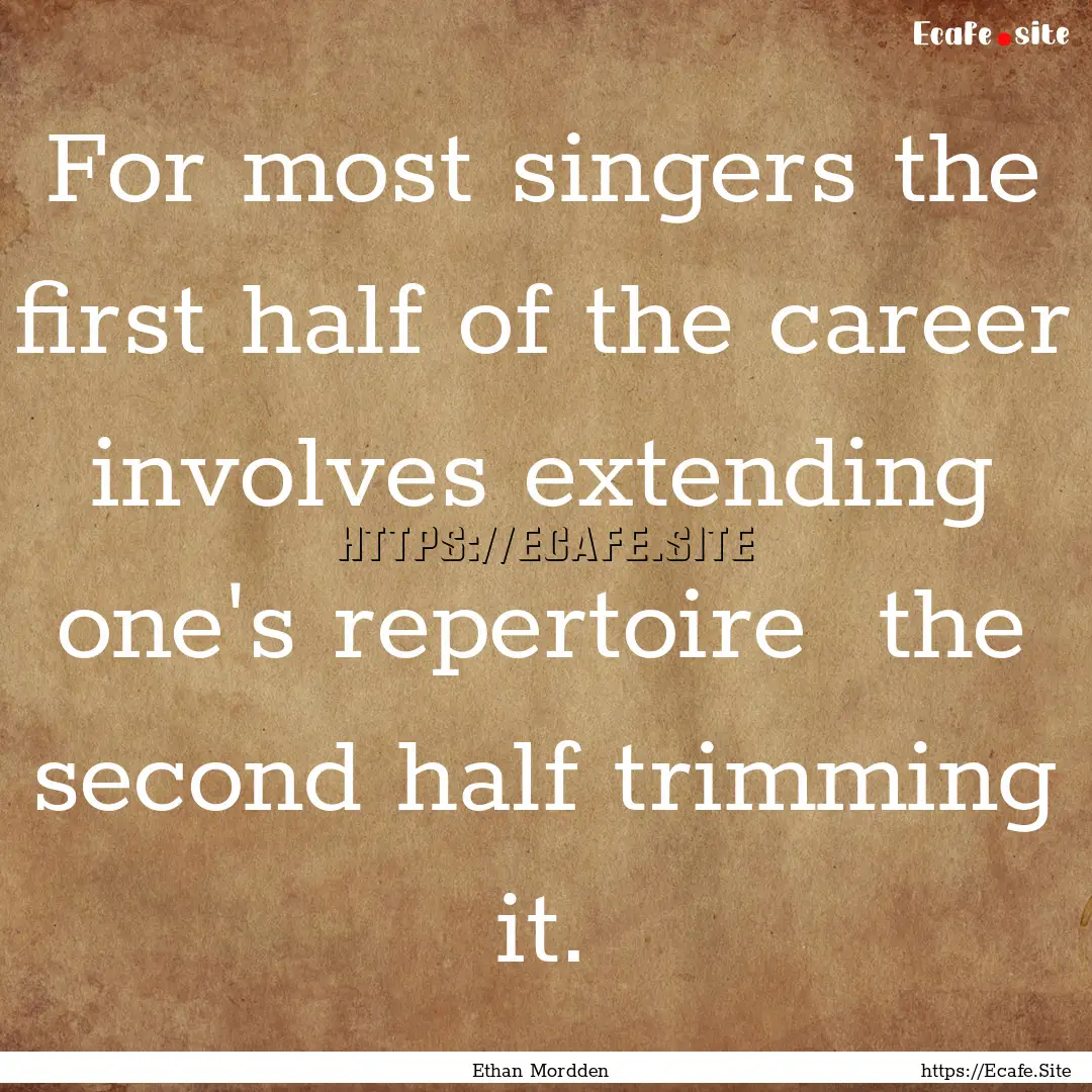 For most singers the first half of the career.... : Quote by Ethan Mordden