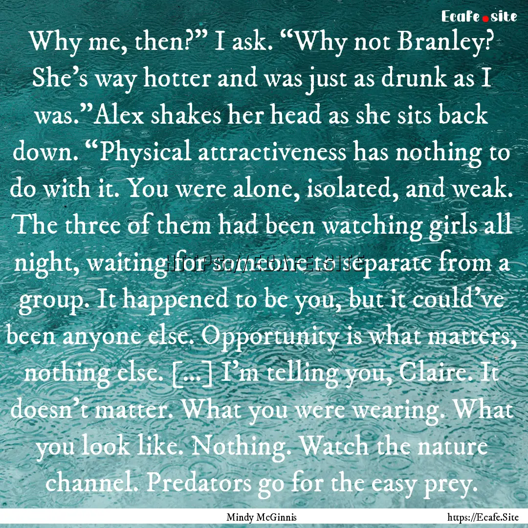 Why me, then?” I ask. “Why not Branley?.... : Quote by Mindy McGinnis