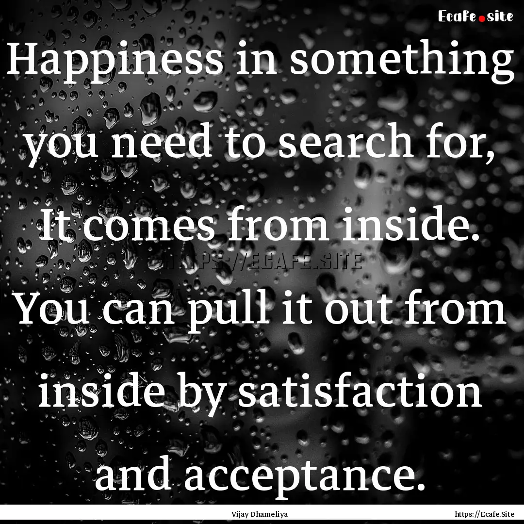 Happiness in something you need to search.... : Quote by Vijay Dhameliya