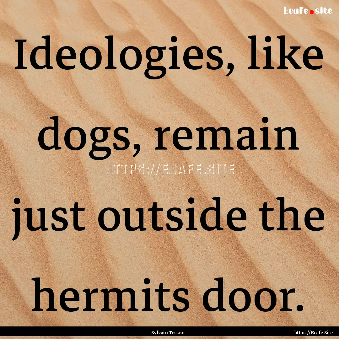 Ideologies, like dogs, remain just outside.... : Quote by Sylvain Tesson