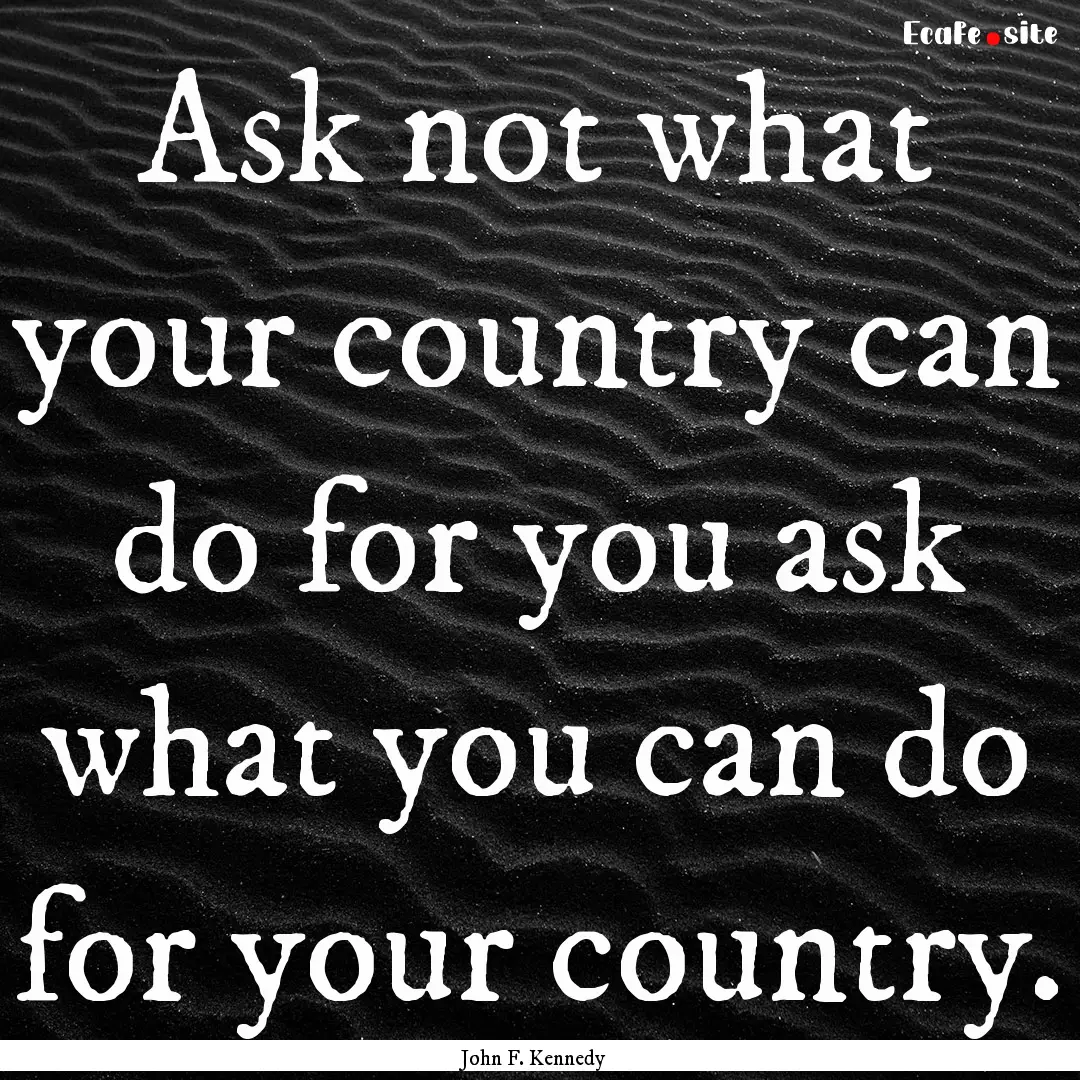 Ask not what your country can do for you.... : Quote by John F. Kennedy