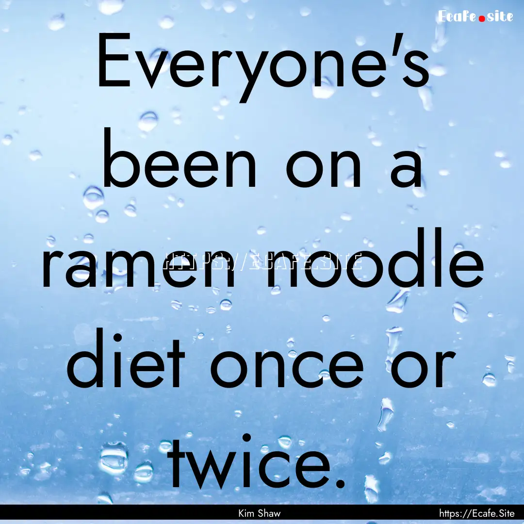 Everyone's been on a ramen noodle diet once.... : Quote by Kim Shaw