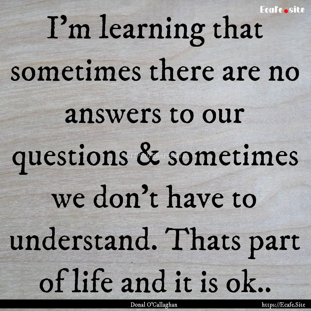 I'm learning that sometimes there are no.... : Quote by Donal O'Callaghan