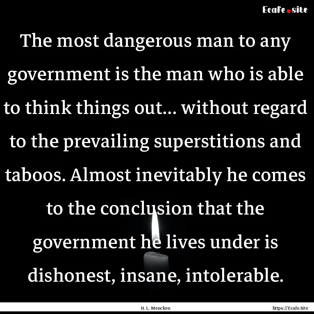 The most dangerous man to any government.... : Quote by H. L. Mencken