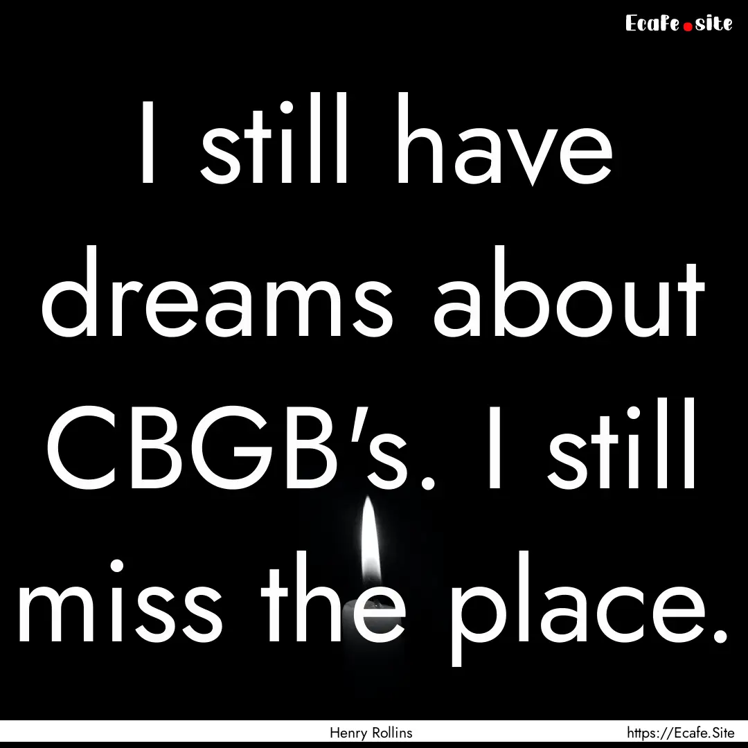 I still have dreams about CBGB's. I still.... : Quote by Henry Rollins