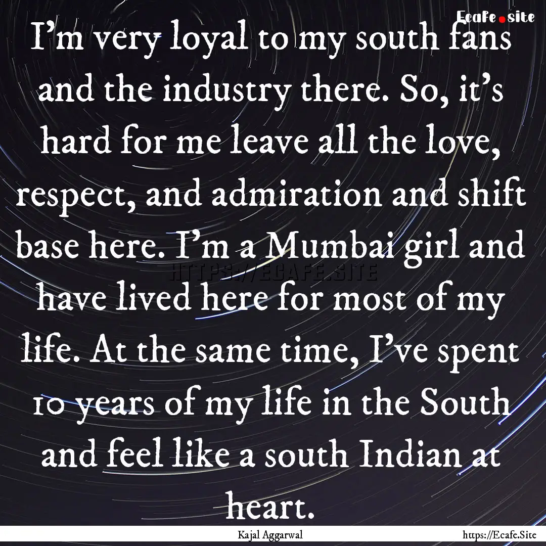 I'm very loyal to my south fans and the industry.... : Quote by Kajal Aggarwal