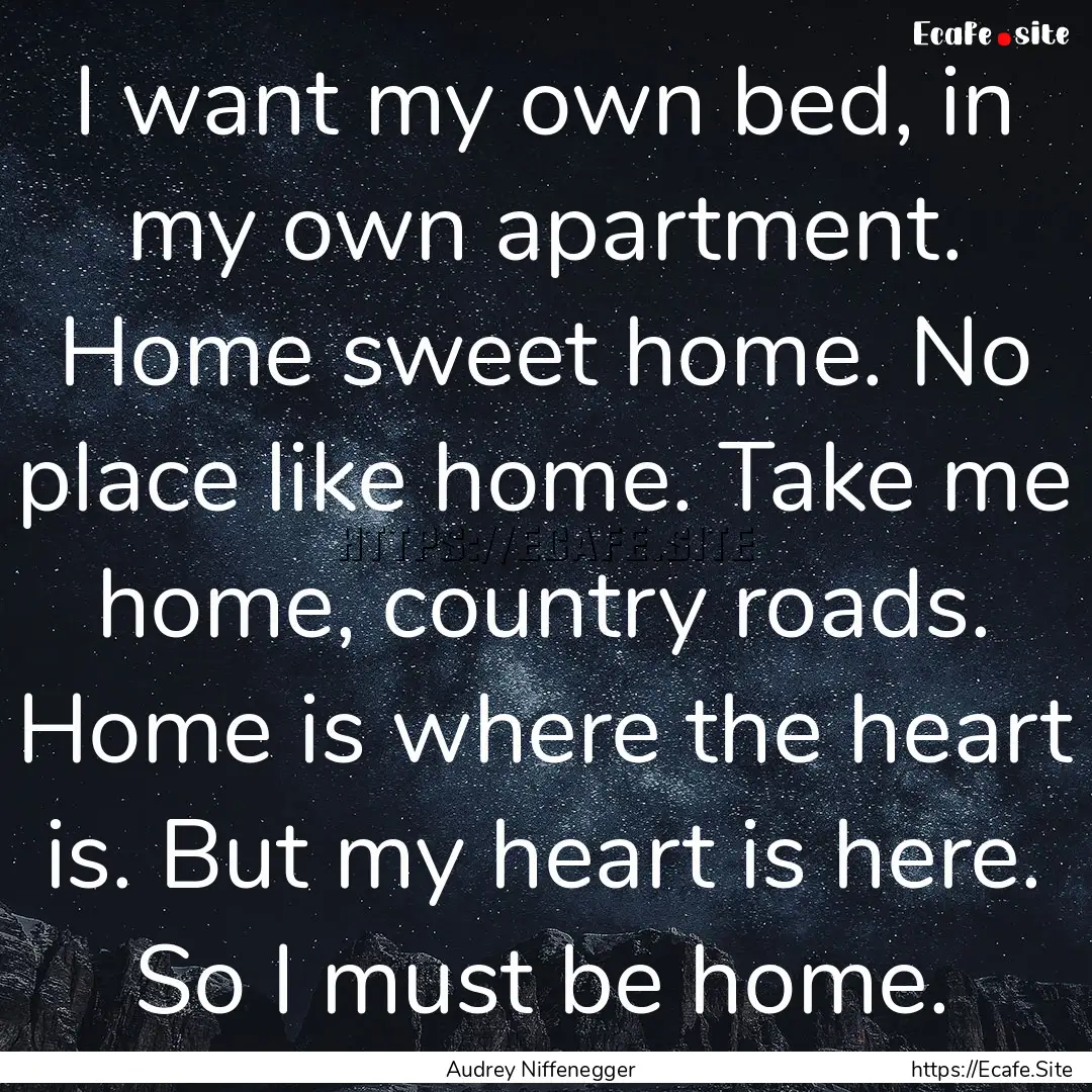 I want my own bed, in my own apartment. Home.... : Quote by Audrey Niffenegger