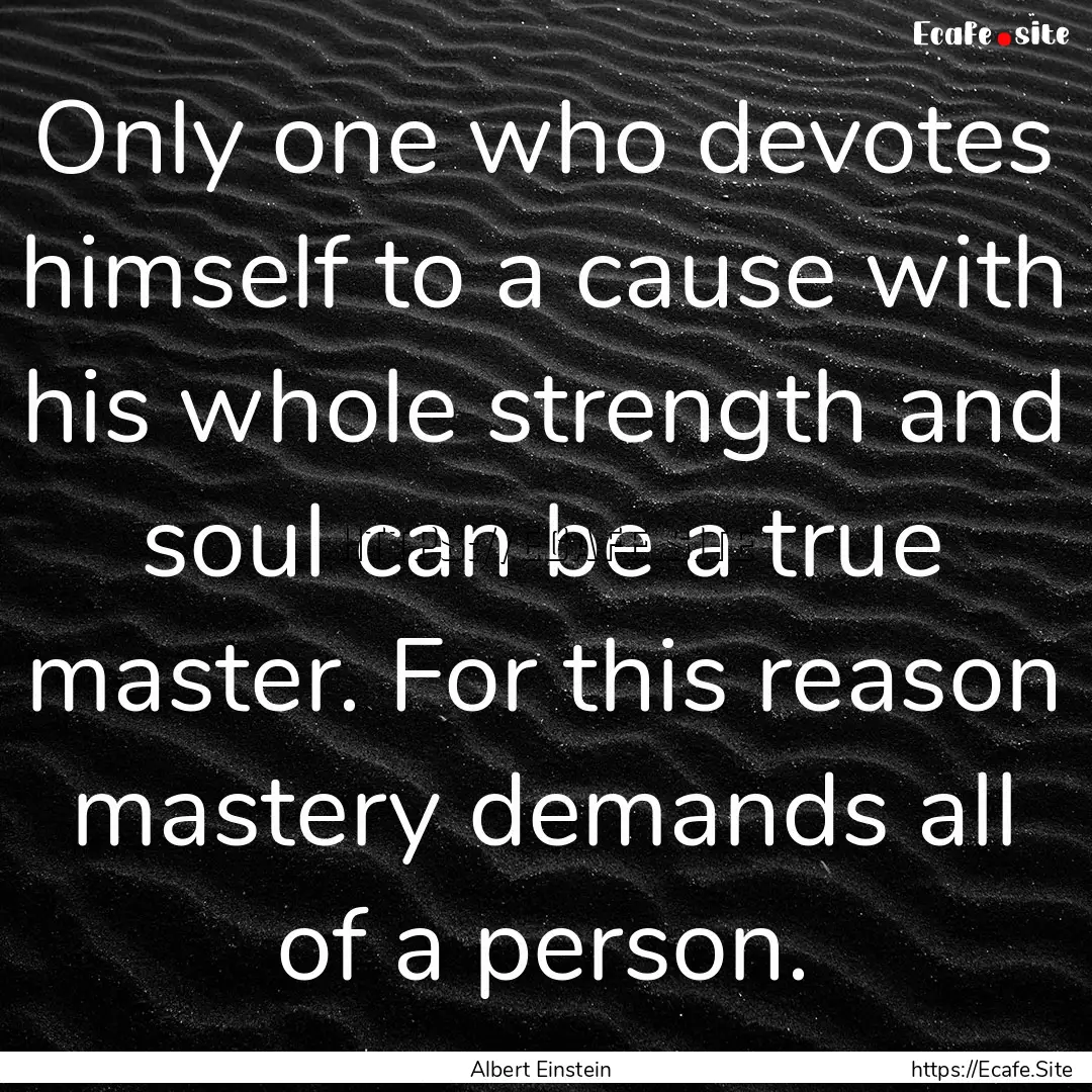 Only one who devotes himself to a cause with.... : Quote by Albert Einstein