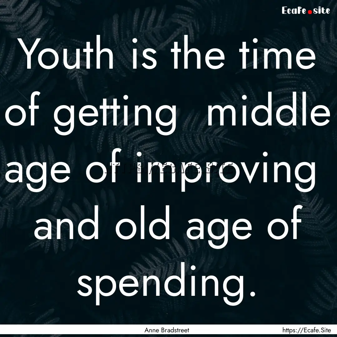 Youth is the time of getting middle age.... : Quote by Anne Bradstreet