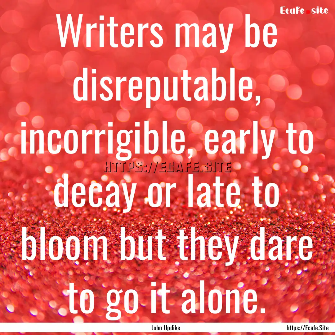 Writers may be disreputable, incorrigible,.... : Quote by John Updike