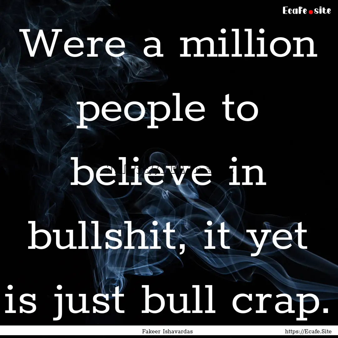 Were a million people to believe in bullshit,.... : Quote by Fakeer Ishavardas