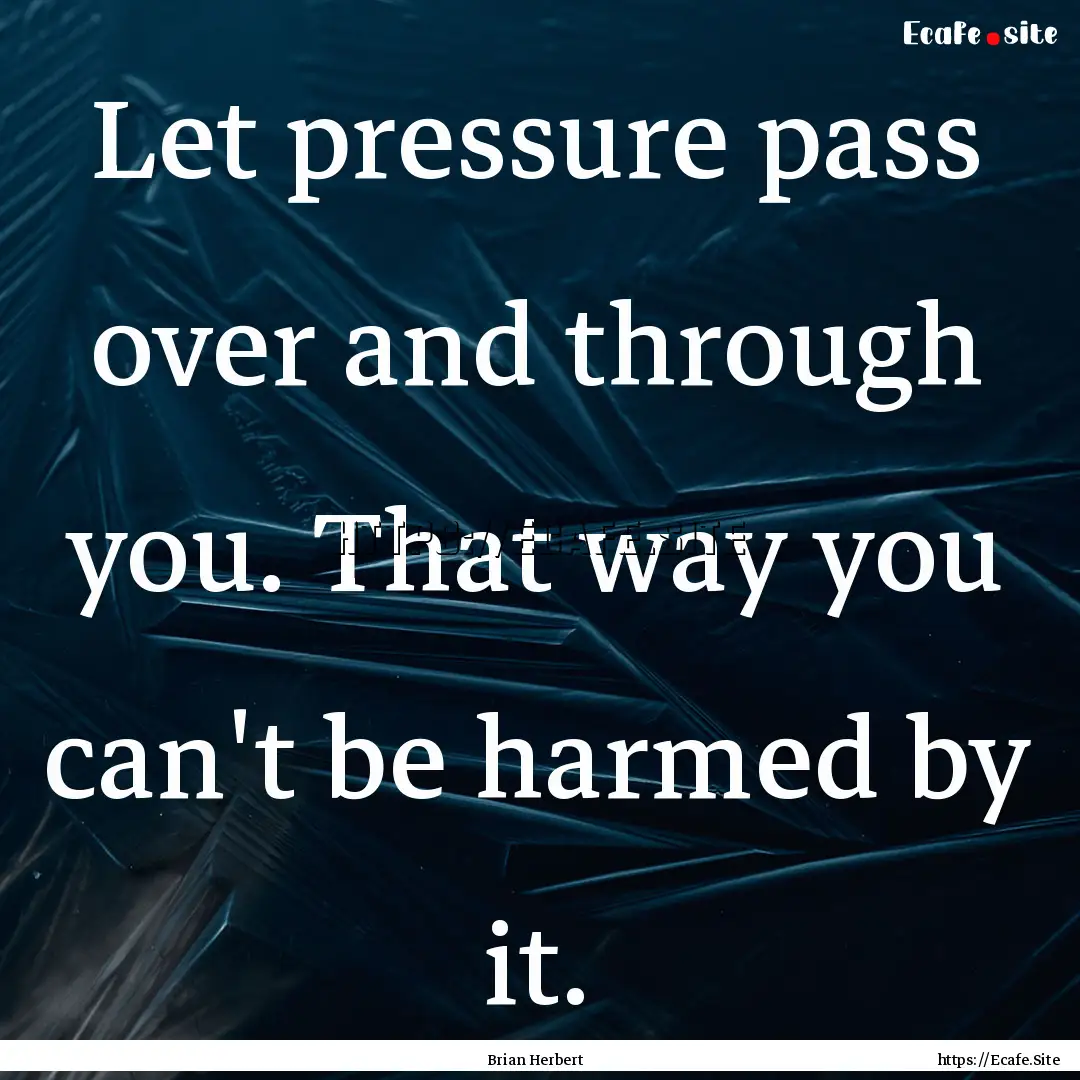 Let pressure pass over and through you. That.... : Quote by Brian Herbert