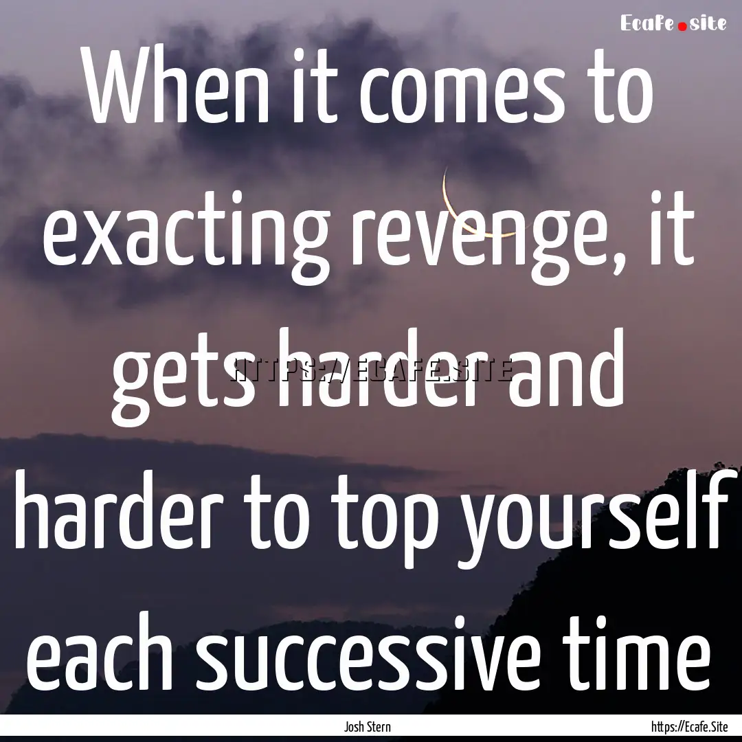 When it comes to exacting revenge, it gets.... : Quote by Josh Stern