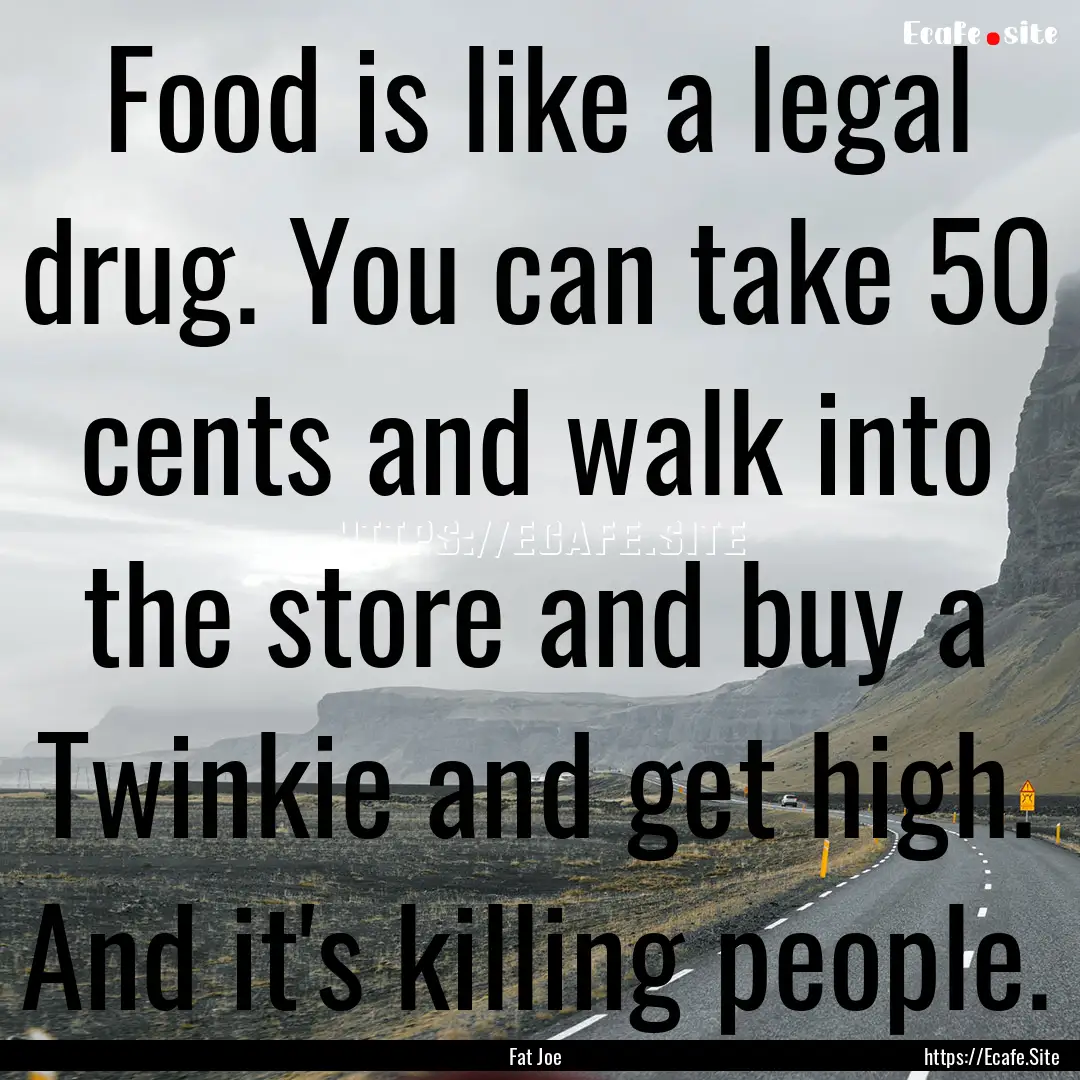 Food is like a legal drug. You can take 50.... : Quote by Fat Joe