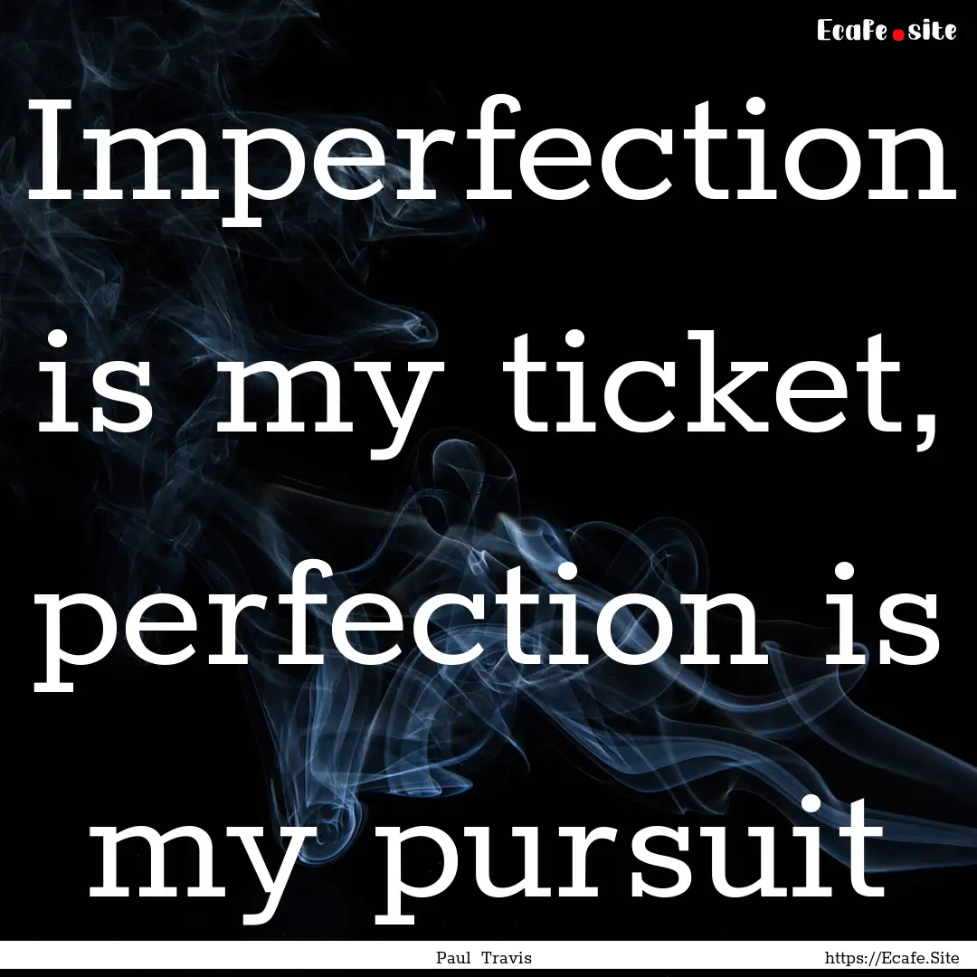 Imperfection is my ticket, perfection is.... : Quote by Paul Travis