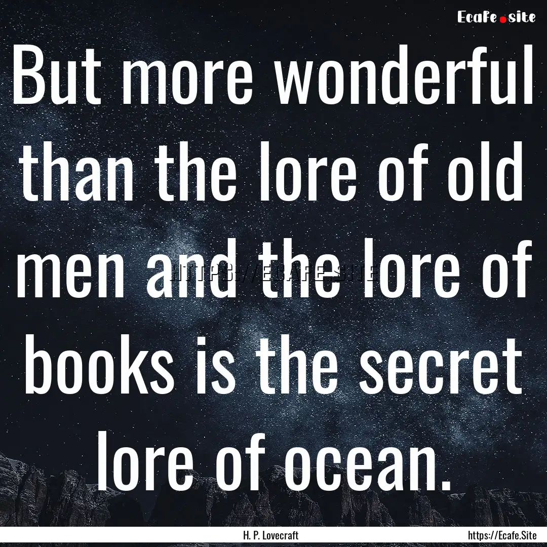 But more wonderful than the lore of old men.... : Quote by H. P. Lovecraft