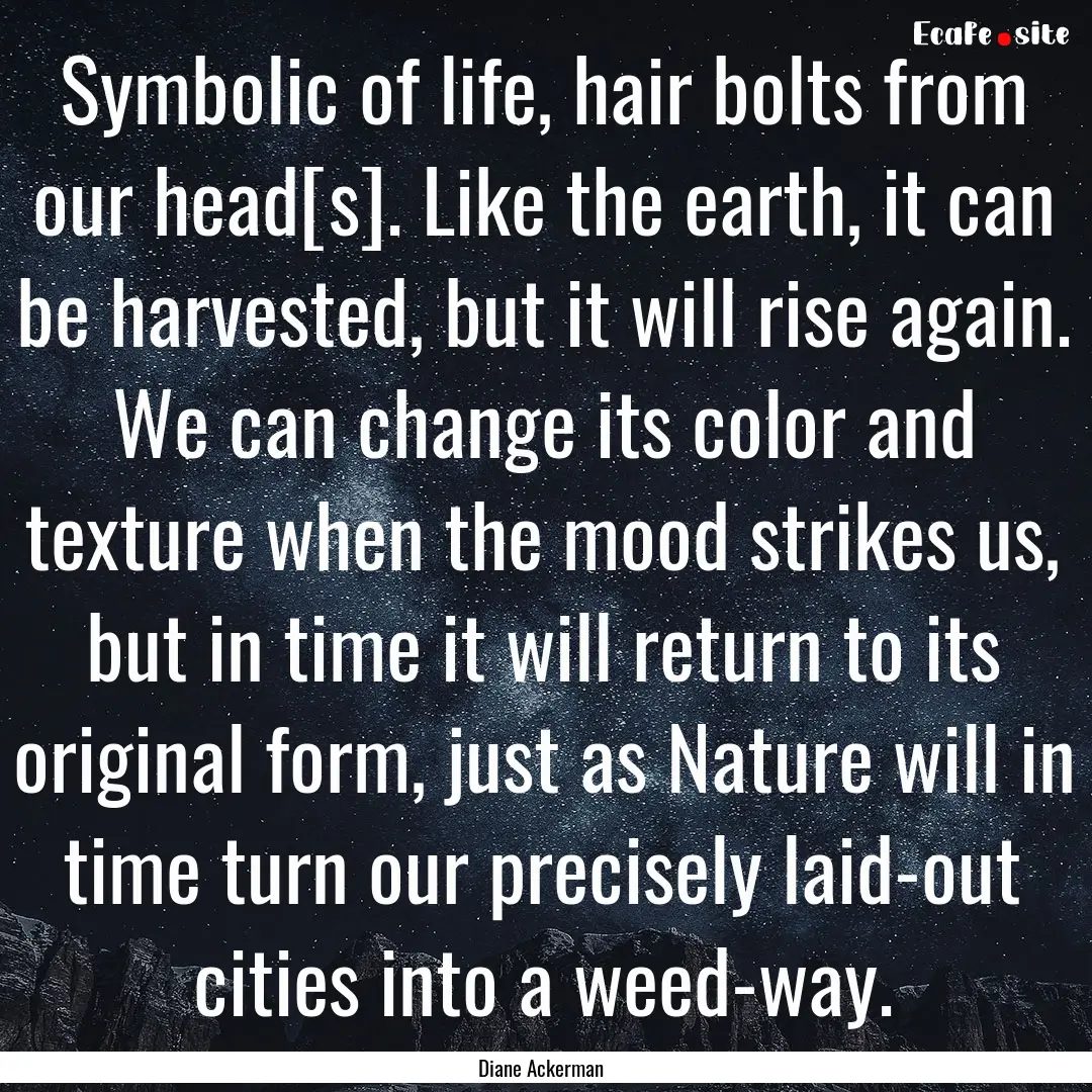 Symbolic of life, hair bolts from our head[s]..... : Quote by Diane Ackerman