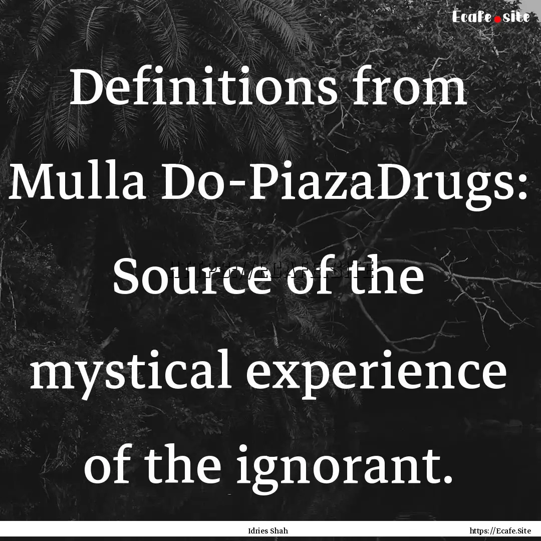 Definitions from Mulla Do-PiazaDrugs: Source.... : Quote by Idries Shah