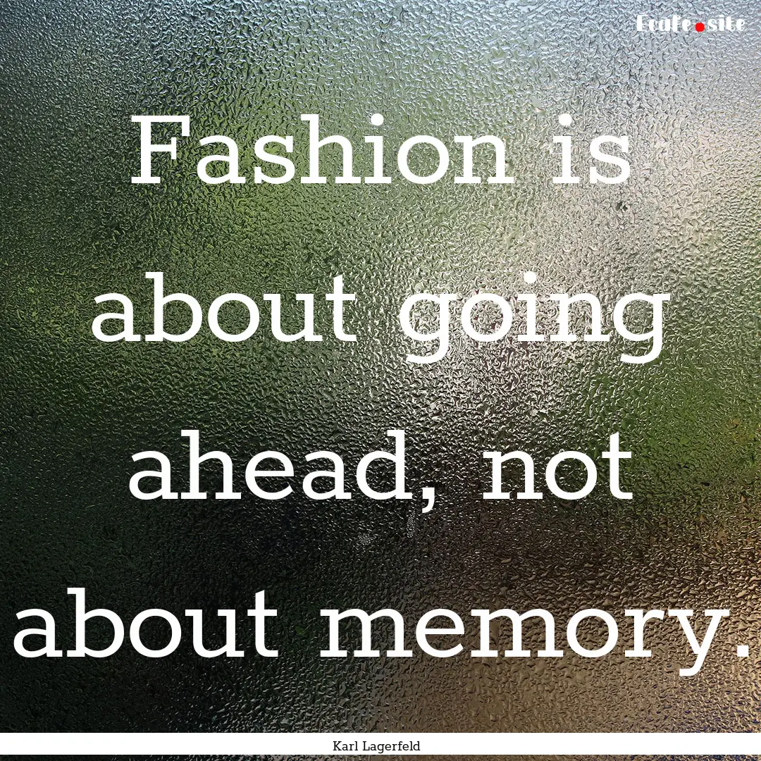 Fashion is about going ahead, not about memory..... : Quote by Karl Lagerfeld