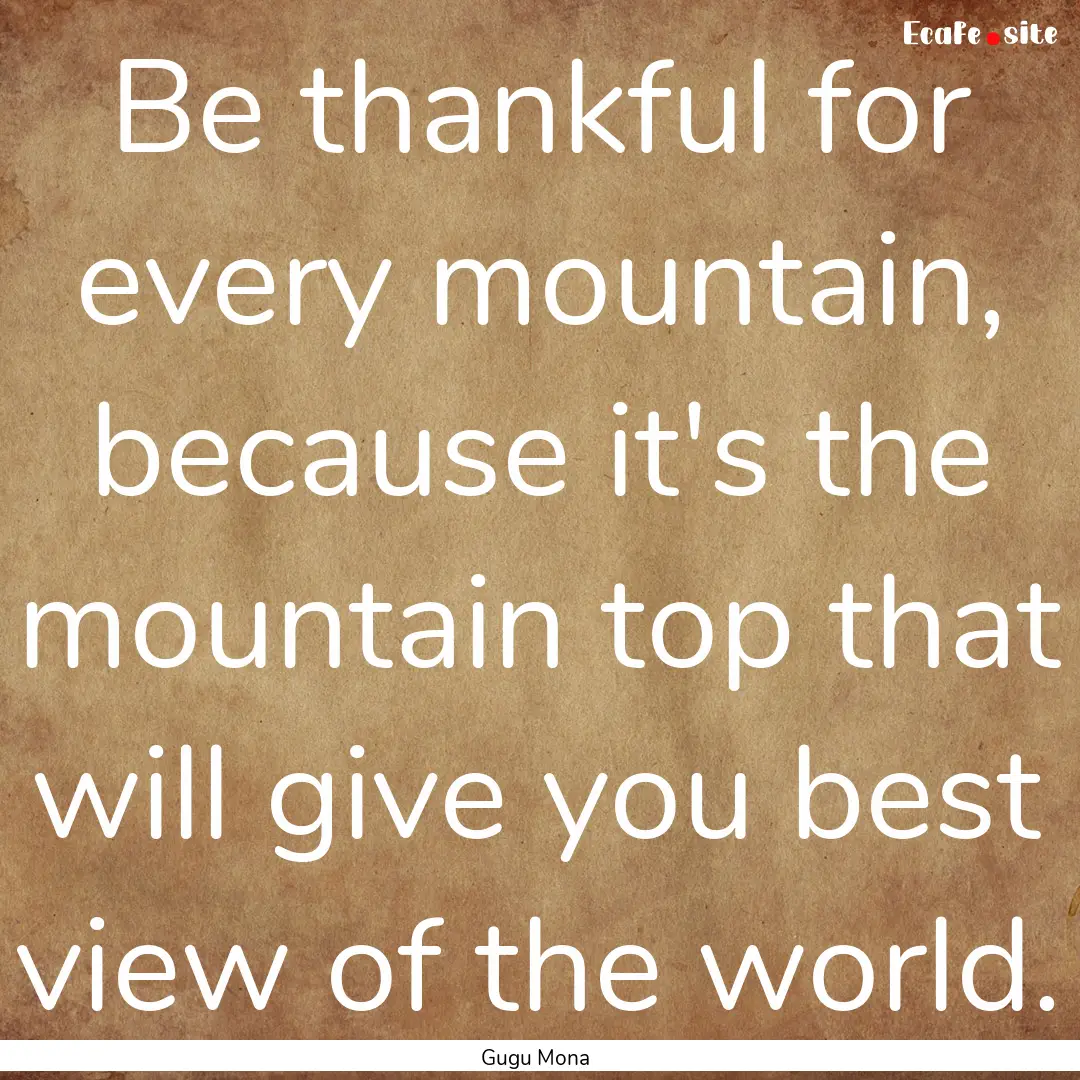 Be thankful for every mountain, because it's.... : Quote by Gugu Mona