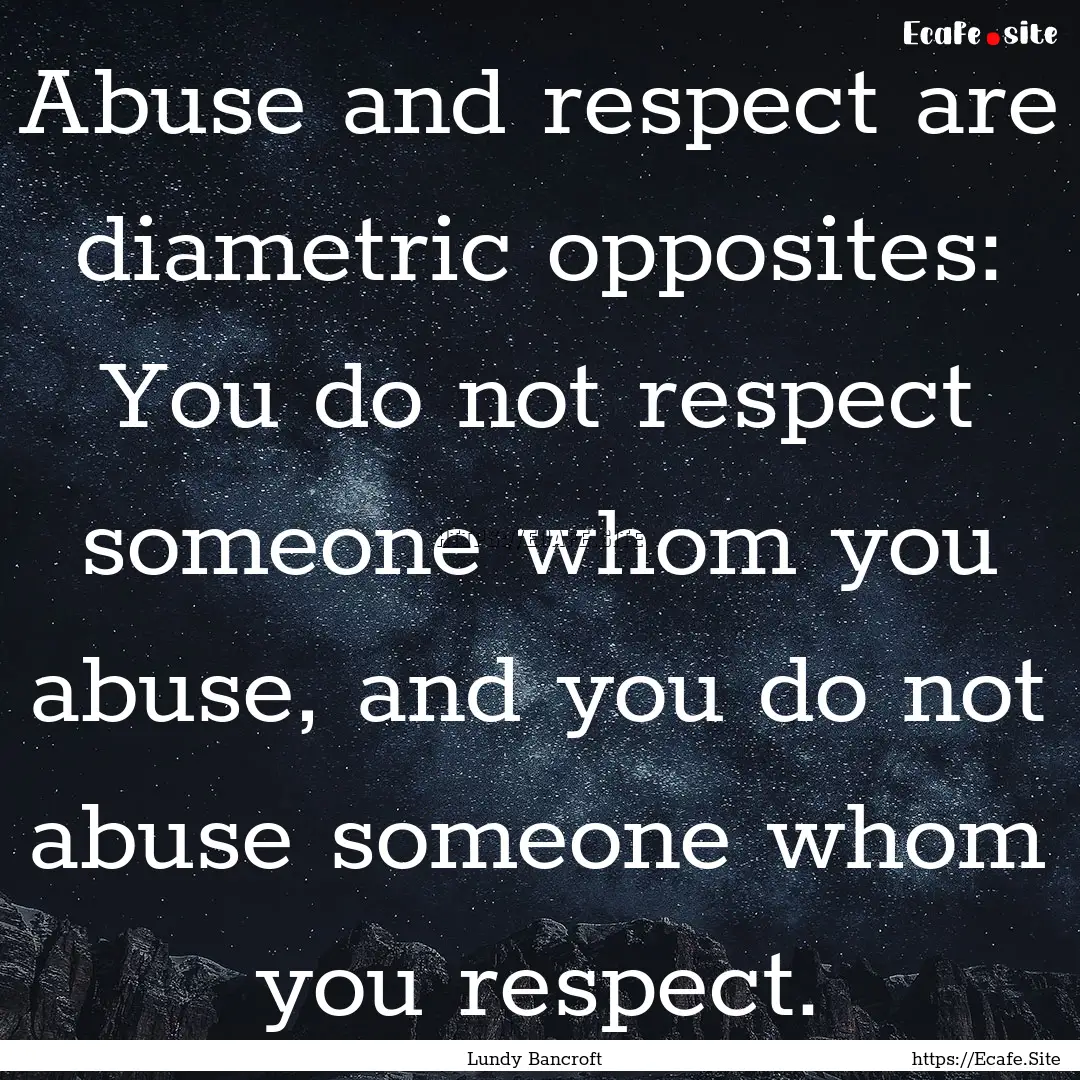 Abuse and respect are diametric opposites:.... : Quote by Lundy Bancroft