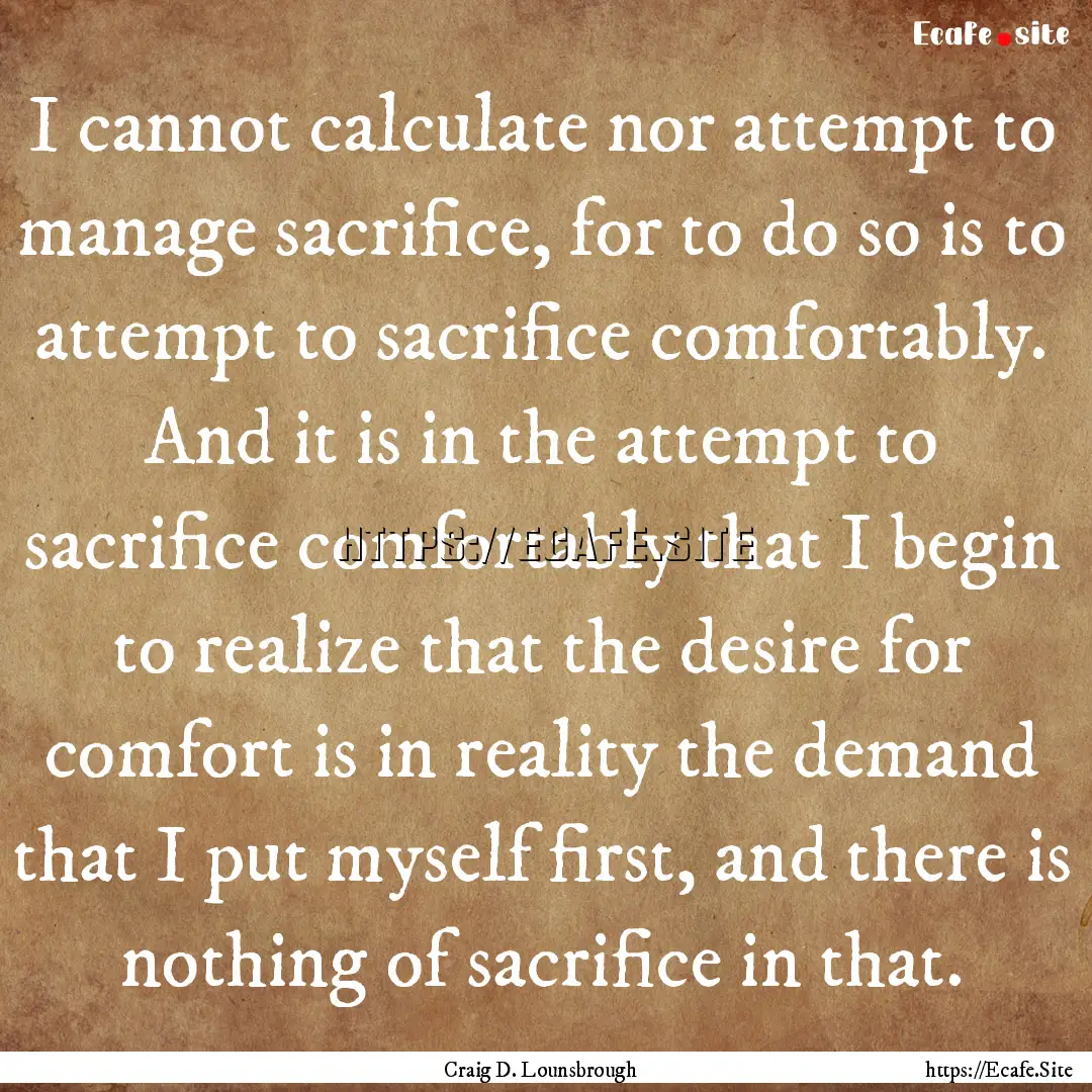 I cannot calculate nor attempt to manage.... : Quote by Craig D. Lounsbrough