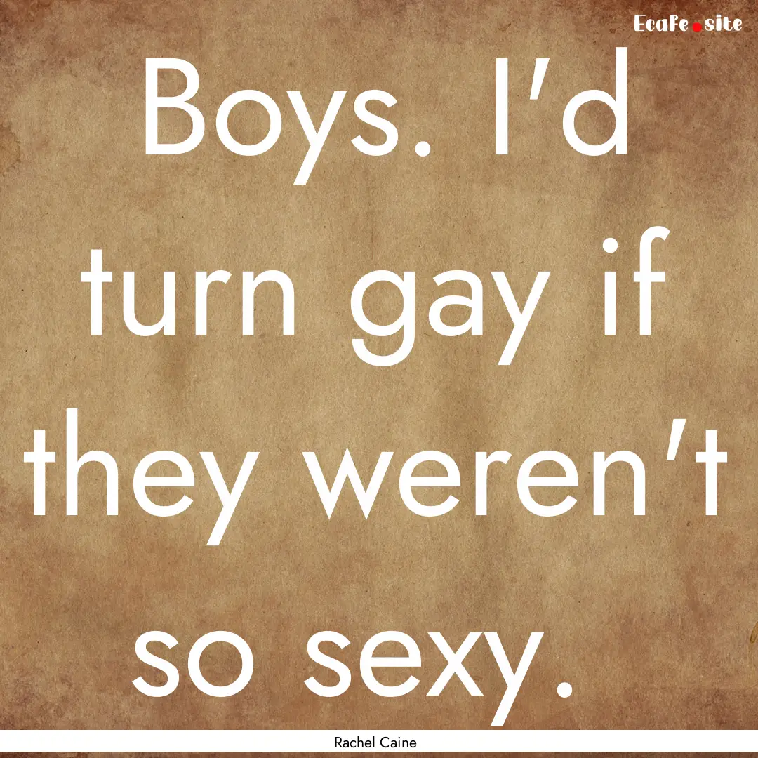 Boys. I'd turn gay if they weren't so sexy. .... : Quote by Rachel Caine