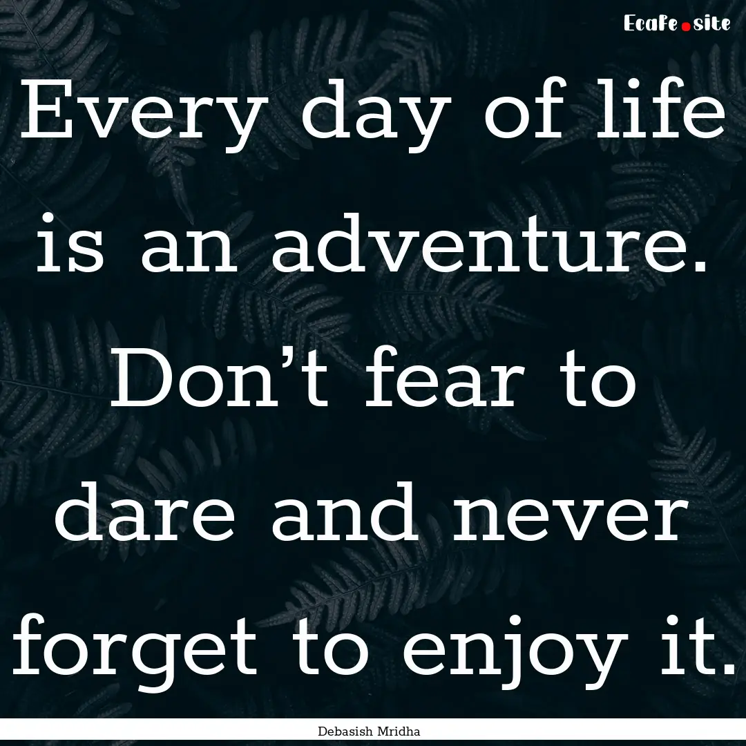 Every day of life is an adventure. Don’t.... : Quote by Debasish Mridha