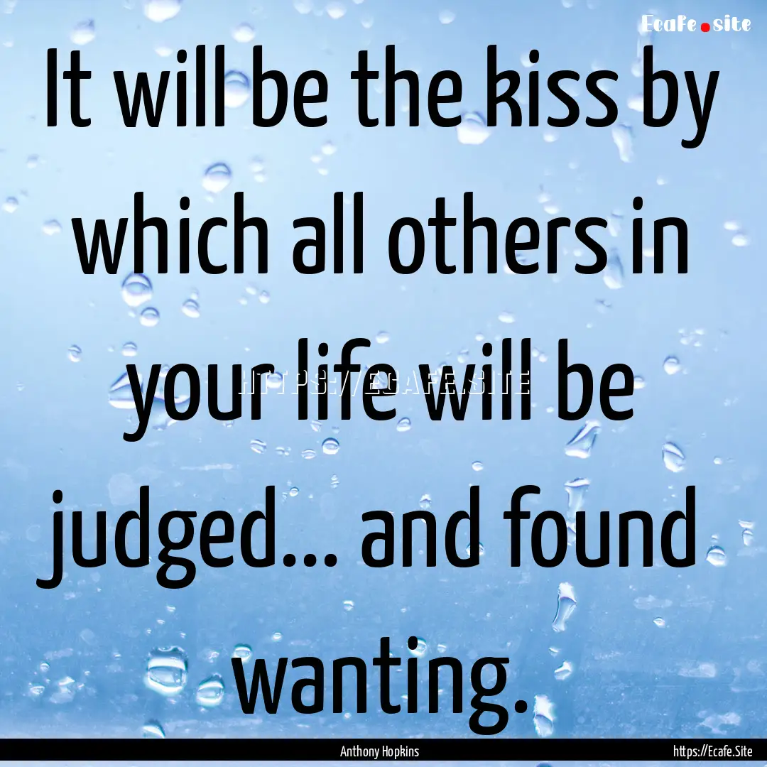 It will be the kiss by which all others in.... : Quote by Anthony Hopkins