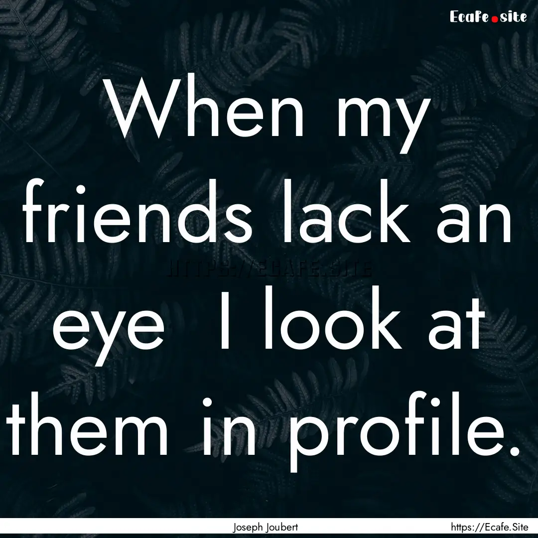 When my friends lack an eye I look at them.... : Quote by Joseph Joubert