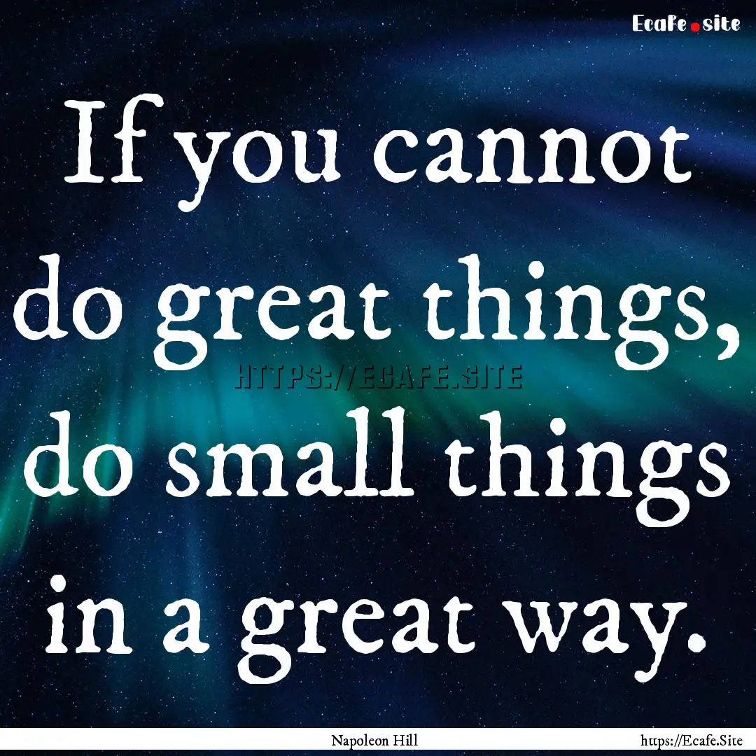 If you cannot do great things, do small things.... : Quote by Napoleon Hill