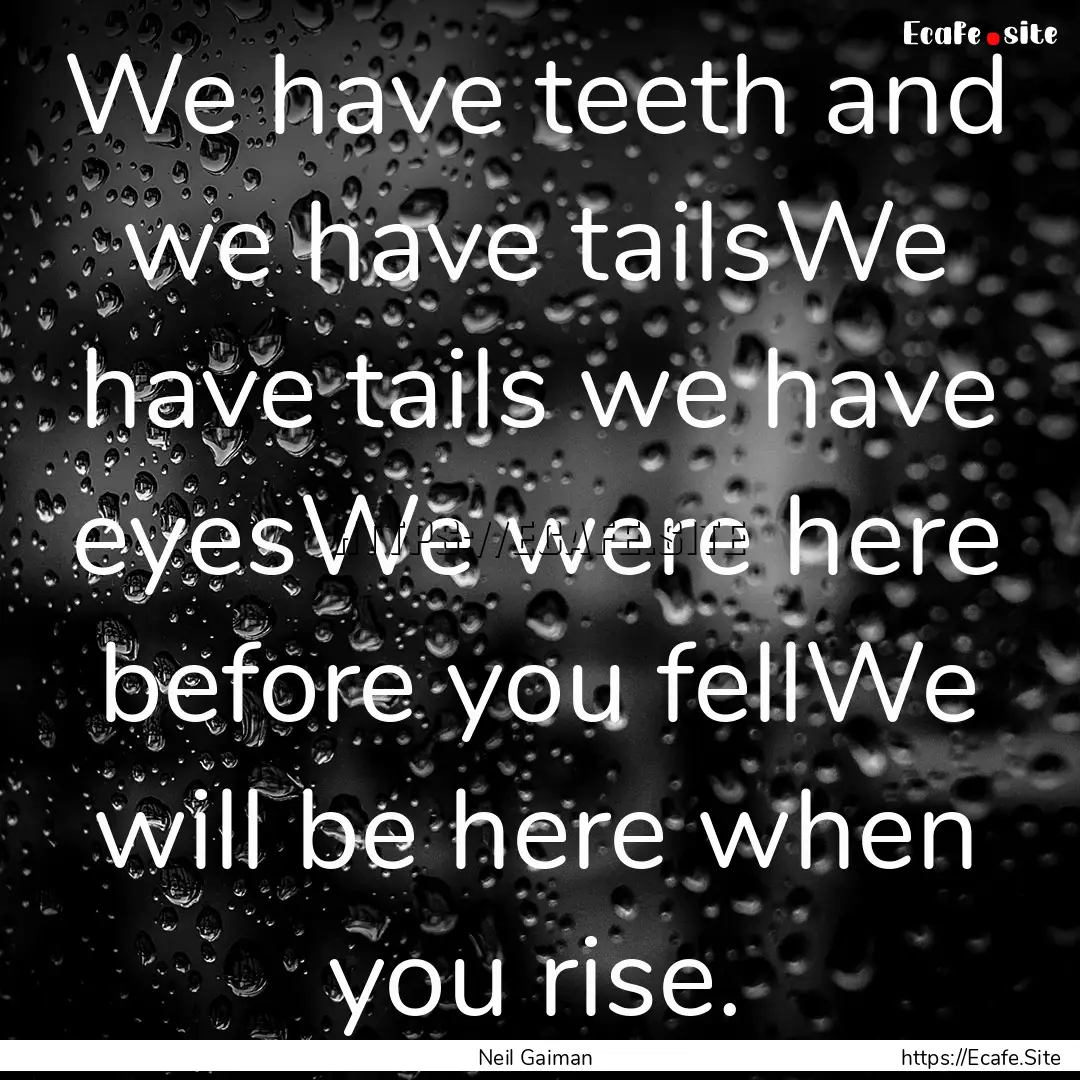 We have teeth and we have tailsWe have tails.... : Quote by Neil Gaiman