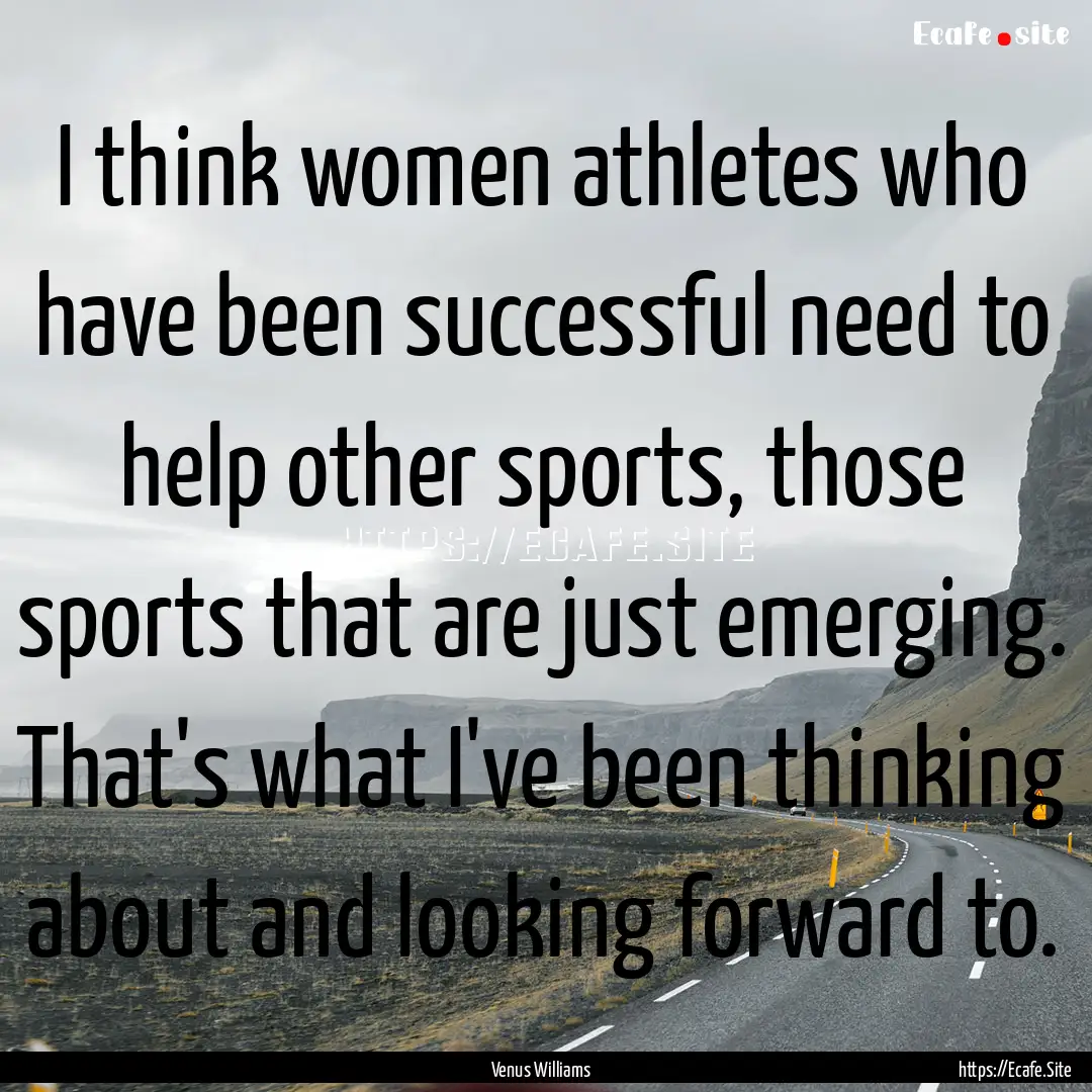 I think women athletes who have been successful.... : Quote by Venus Williams