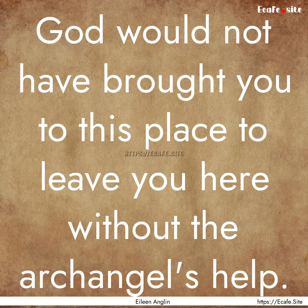 God would not have brought you to this place.... : Quote by Eileen Anglin